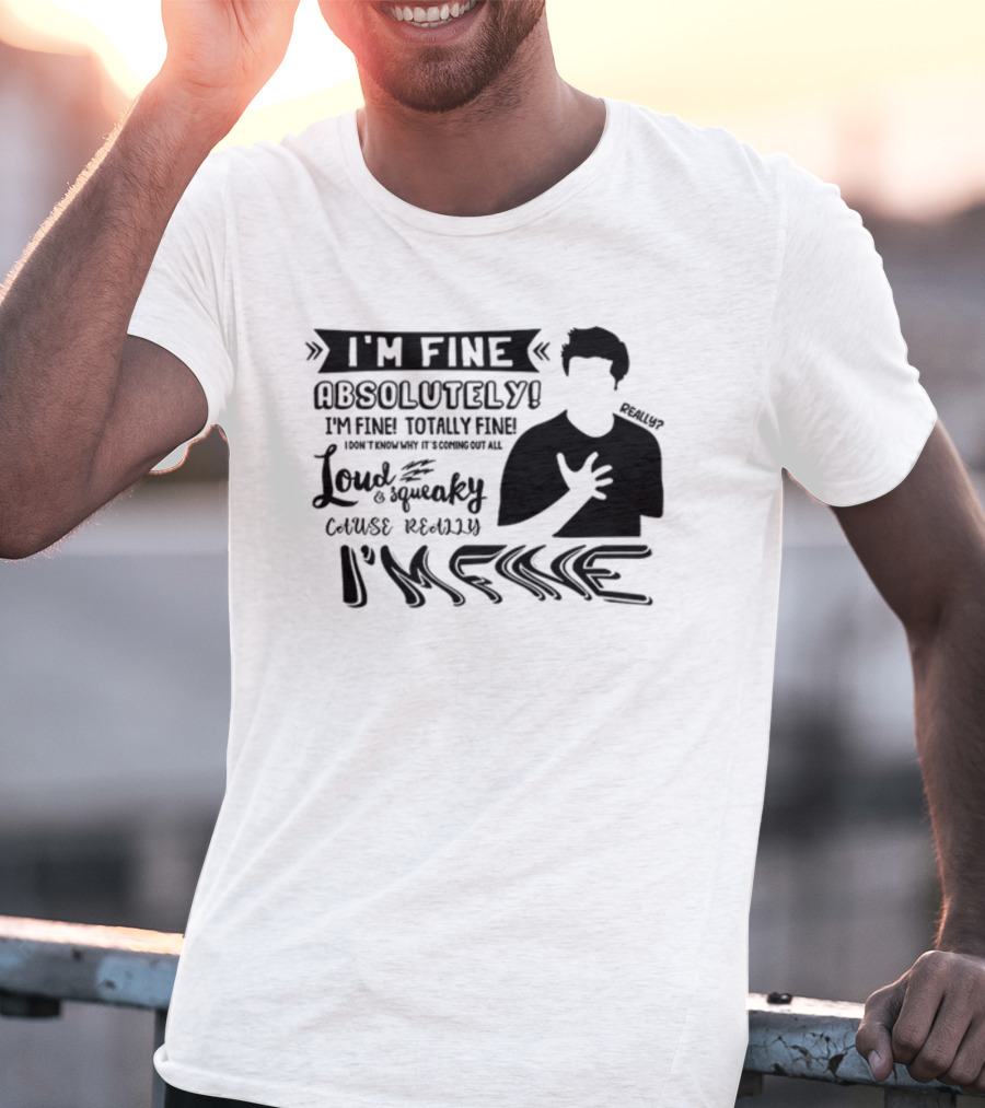 I'm Fine Absolutely Fine Totally Fine Loud And Squeaky Cause Really I'm Fine T-Shirt