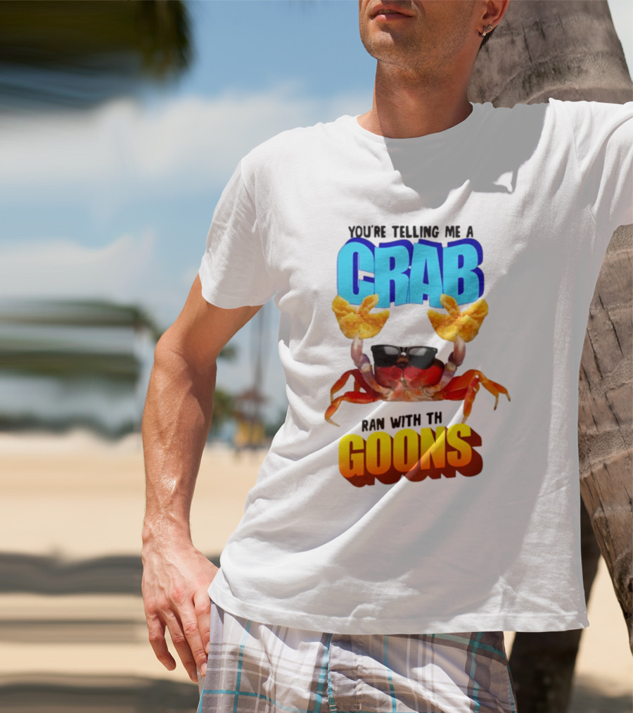 Gotfunny You're Telling Me A Crab Ran With These Goons Sunglasses Snack Hands T-Shirt