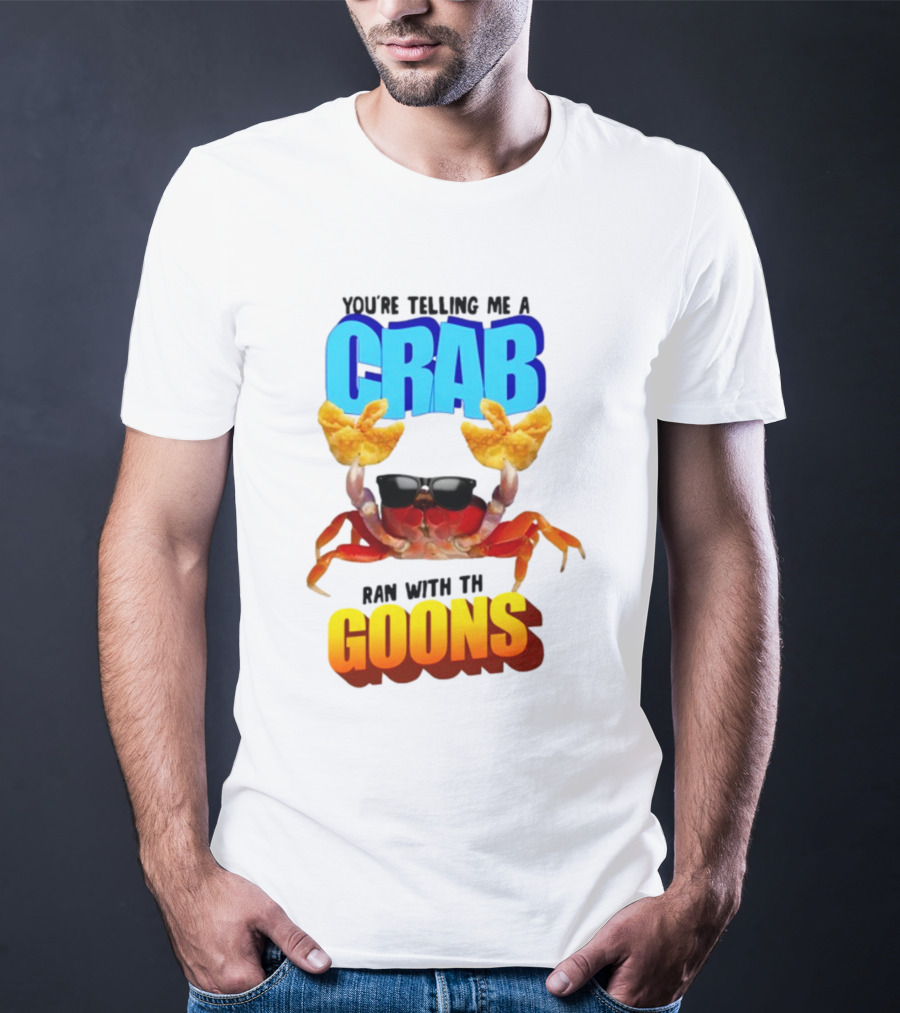 Gotfunny You're Telling Me A Crab Ran With These Goons Sunglasses Snack Hands T-Shirt