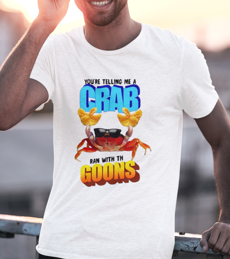 Gotfunny You're Telling Me A Crab Ran With These Goons Sunglasses Snack Hands T-Shirt