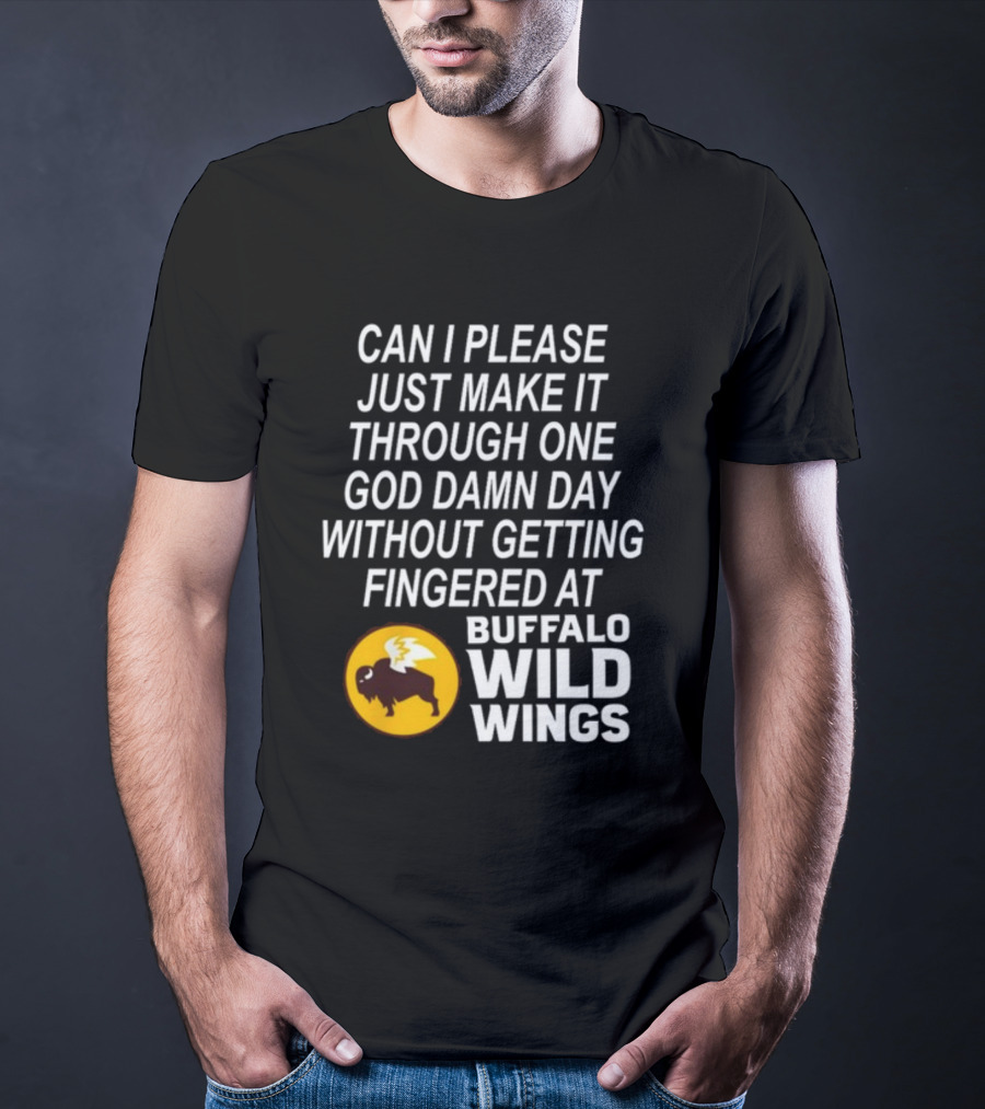 Can I Please Just Make It Through One God Damn Day Without Getting Fingered At Buffalo Wild Wings T-Shirt