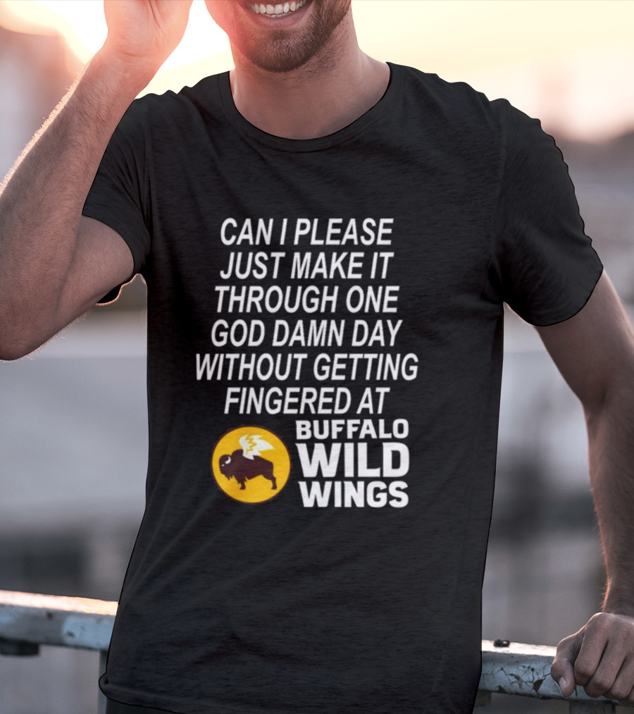 Can I Please Just Make It Through One God Damn Day Without Getting Fingered At Buffalo Wild Wings T-Shirt