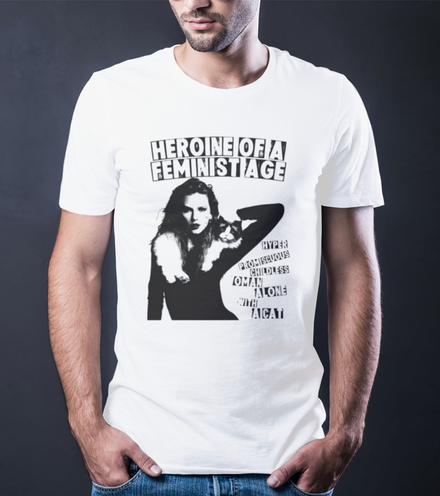 Heroine Of A Feminist Age Hyper Promiscuous Childless Woman Alone With A Cat T-Shirt