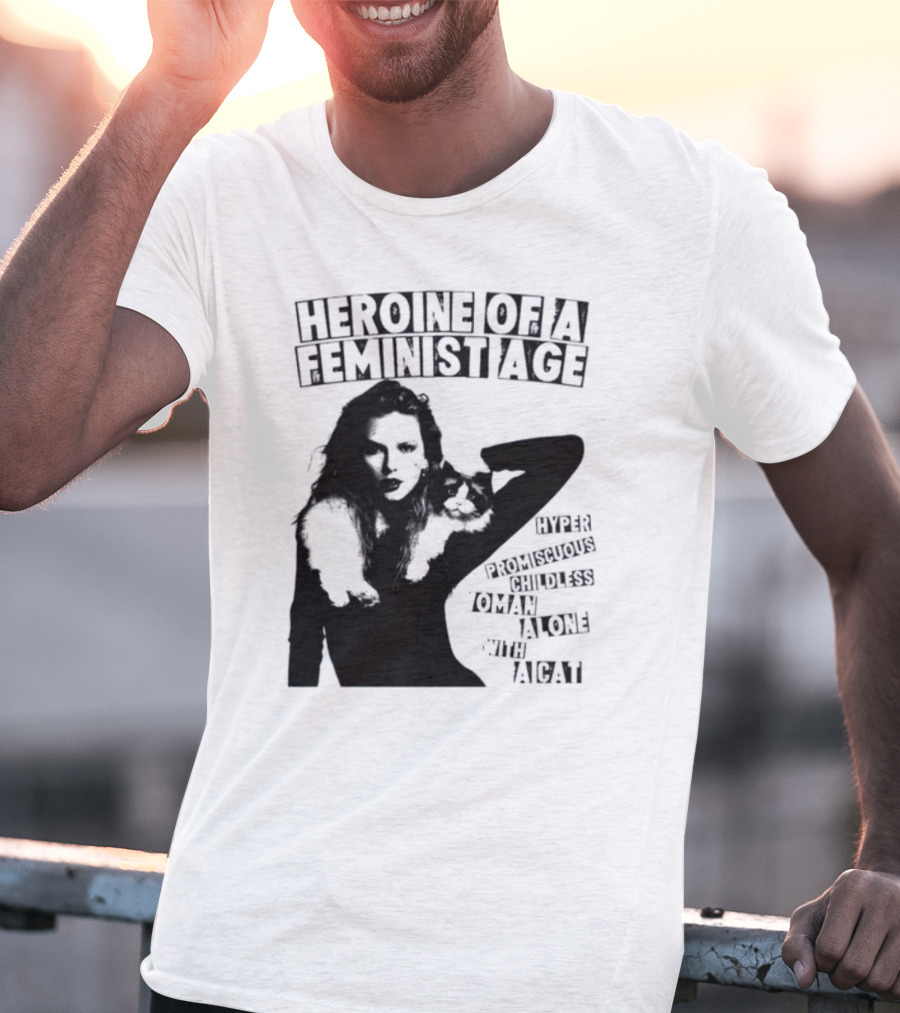 Heroine Of A Feminist Age Hyper Promiscuous Childless Woman Alone With A Cat T-Shirt