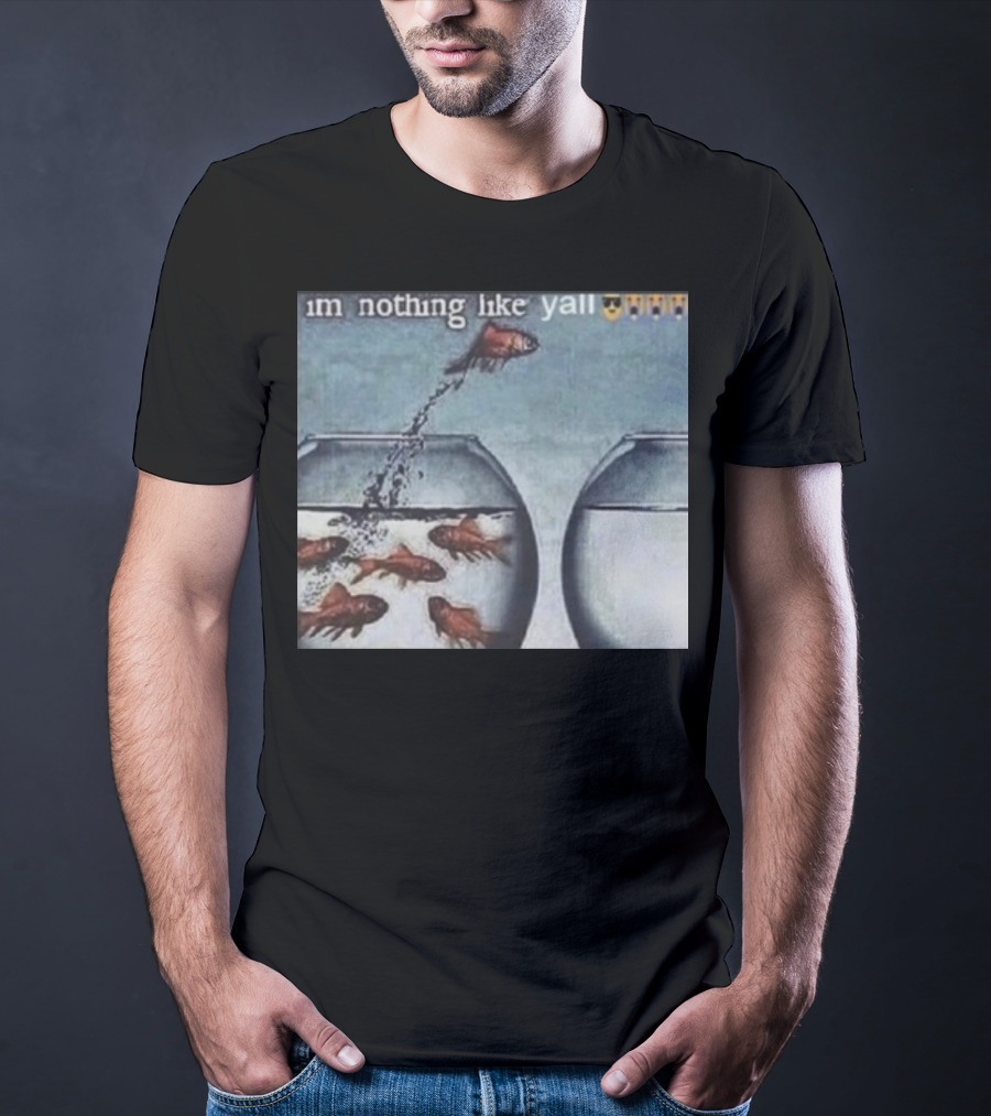 I'm Nothing Like Y'all Fish Jumping Out Of Bowl Emoji T-Shirt