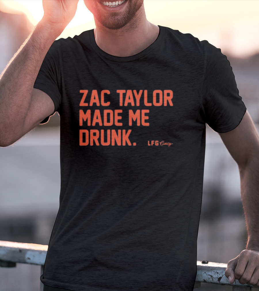 Zac Taylor Made Me Drunk LFG Cincy T-Shirt