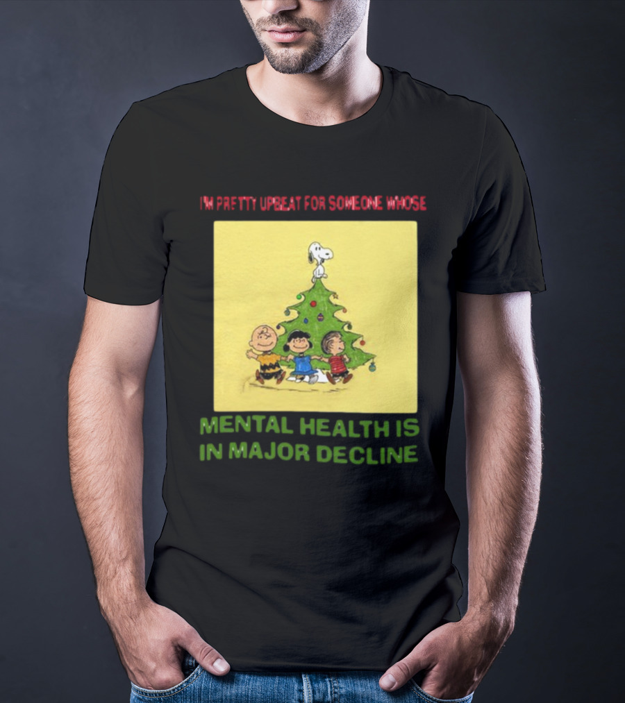 I'm Pretty Upbeat For Someone Whose Mental Health Is In Major Decline Peanuts Christmas Tree Snoopy Charlie Brown And Friends T-Shirt