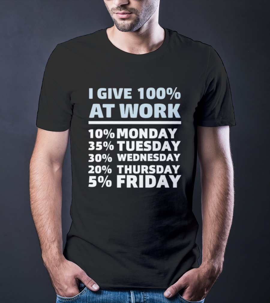 I Give 100% At Work 10% Monday 35% Tuesday 30% Wednesday 20% Thursday 5% Friday Humorous Workweek Breakdown T-Shirt