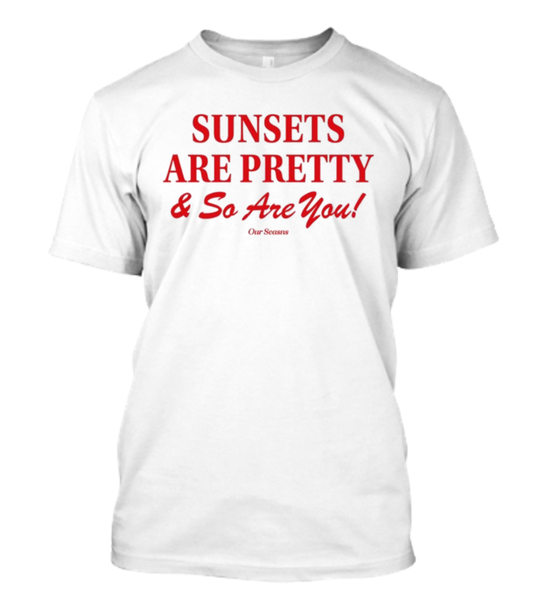SUNSETS ARE PRETTY And So Are You Our Season T-Shirt