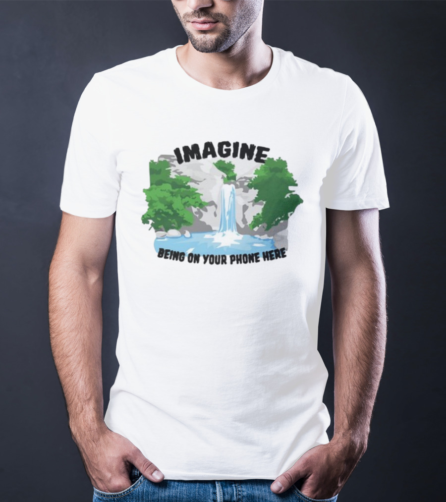Imagine Being On Your Phone Here Waterfall Nature Scene T-Shirt