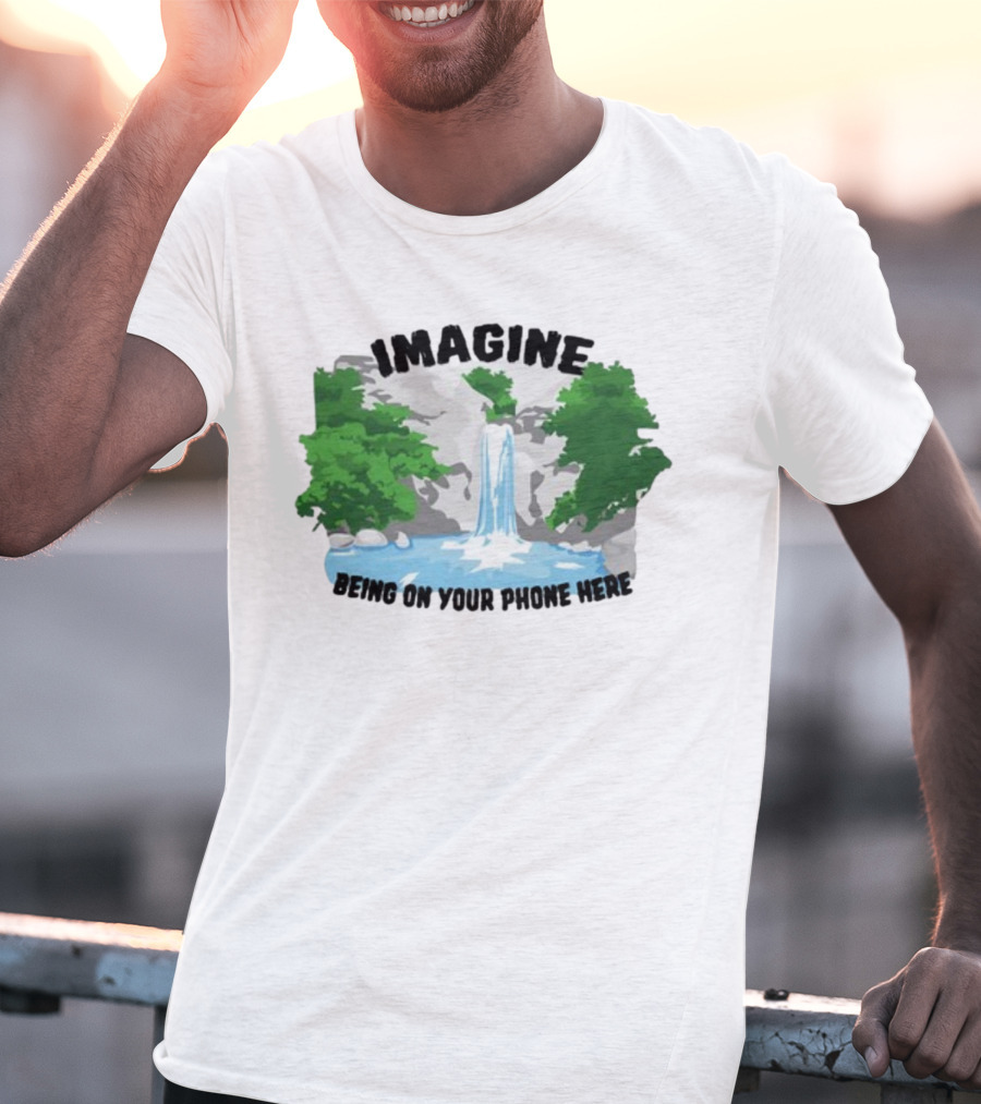Imagine Being On Your Phone Here Waterfall Nature Scene T-Shirt