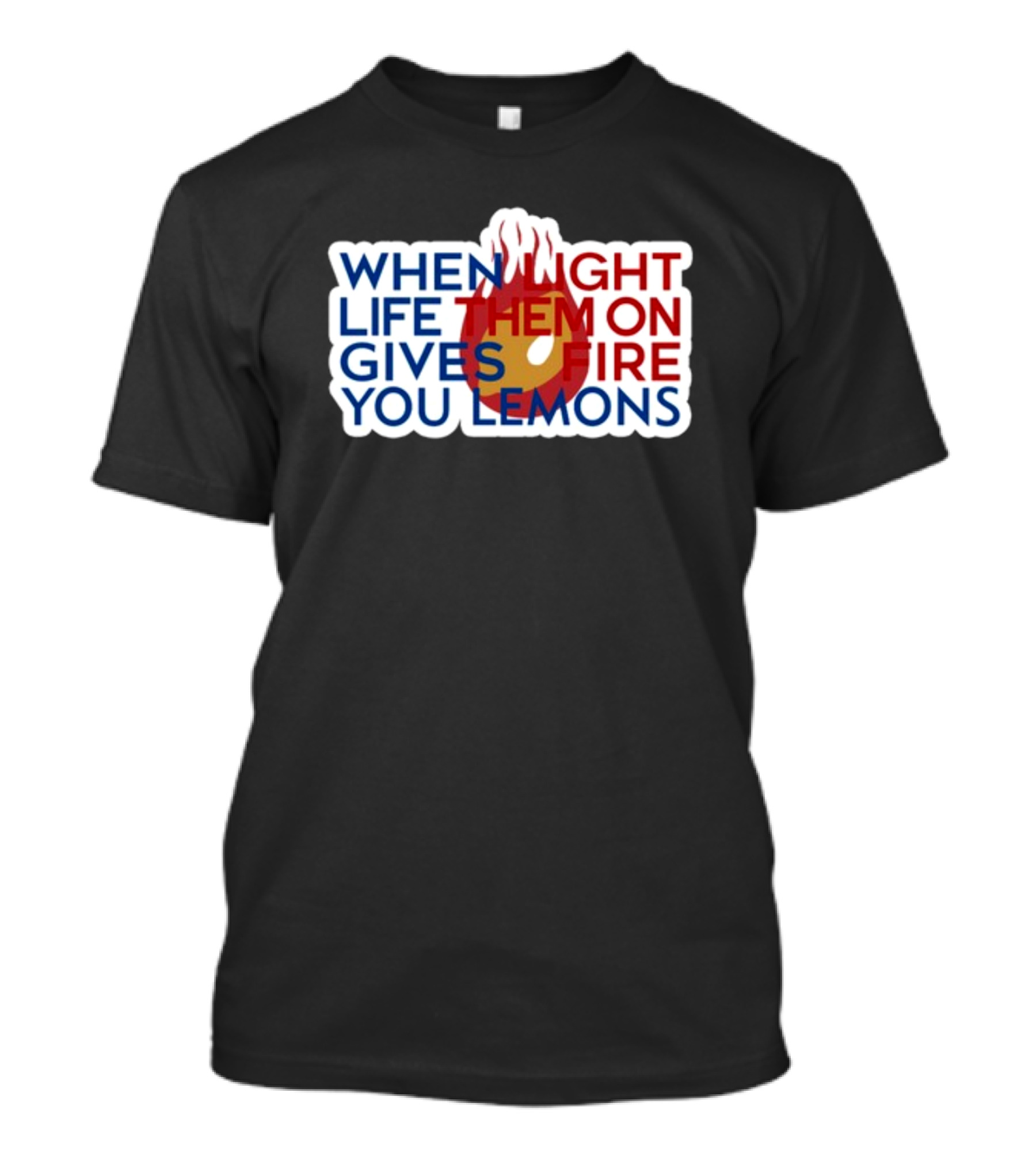 WHEN LIGHT LIFE THEM ON FIRE GIVES YOU LEMONS T-Shirt