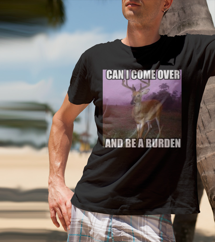 Whotfisjovana Can I Come Over And Be A Burden Funny Deer Meme T-Shirt