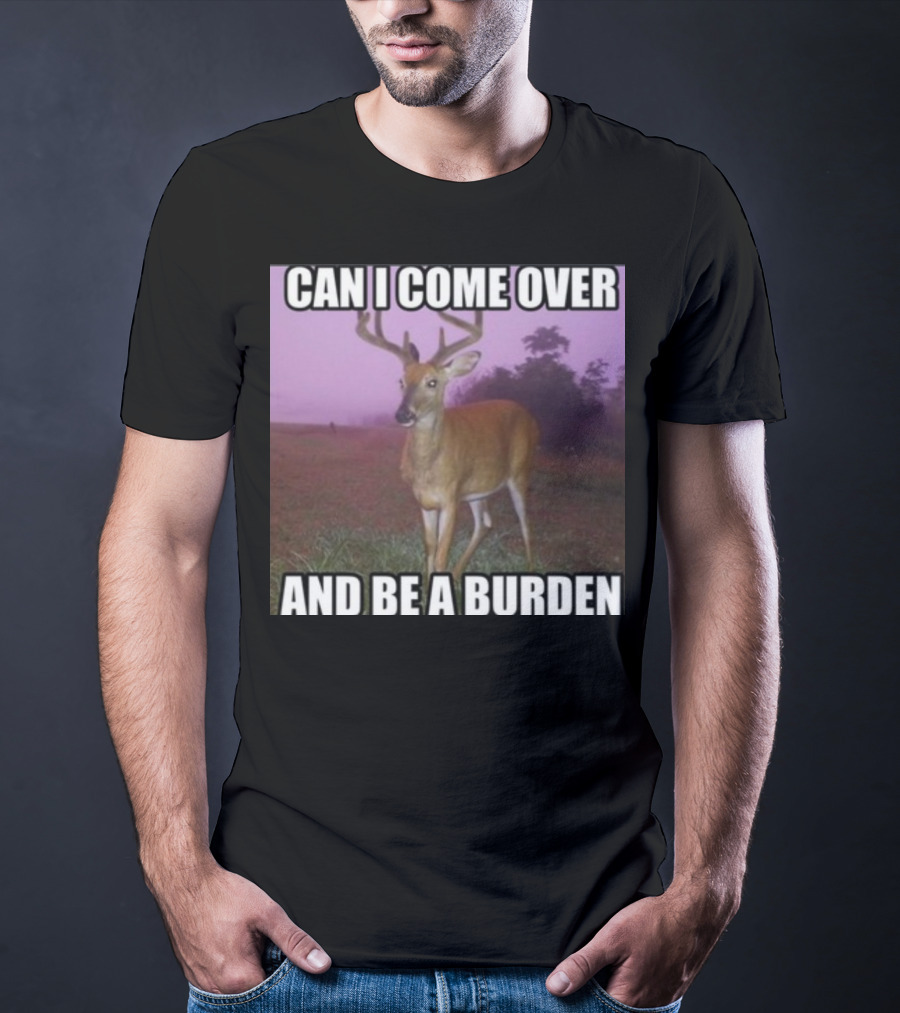 Whotfisjovana Can I Come Over And Be A Burden Funny Deer Meme T-Shirt