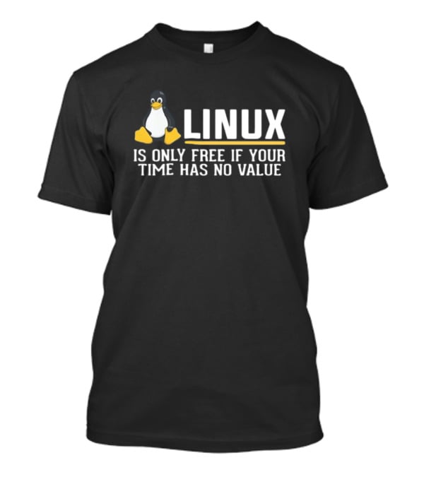 Linux Is Only Free If Your Time Has No Value Tux Penguin T-Shirt