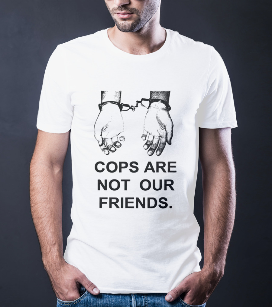 Cops Are Not Our Friends Handcuffed Hands T-Shirt
