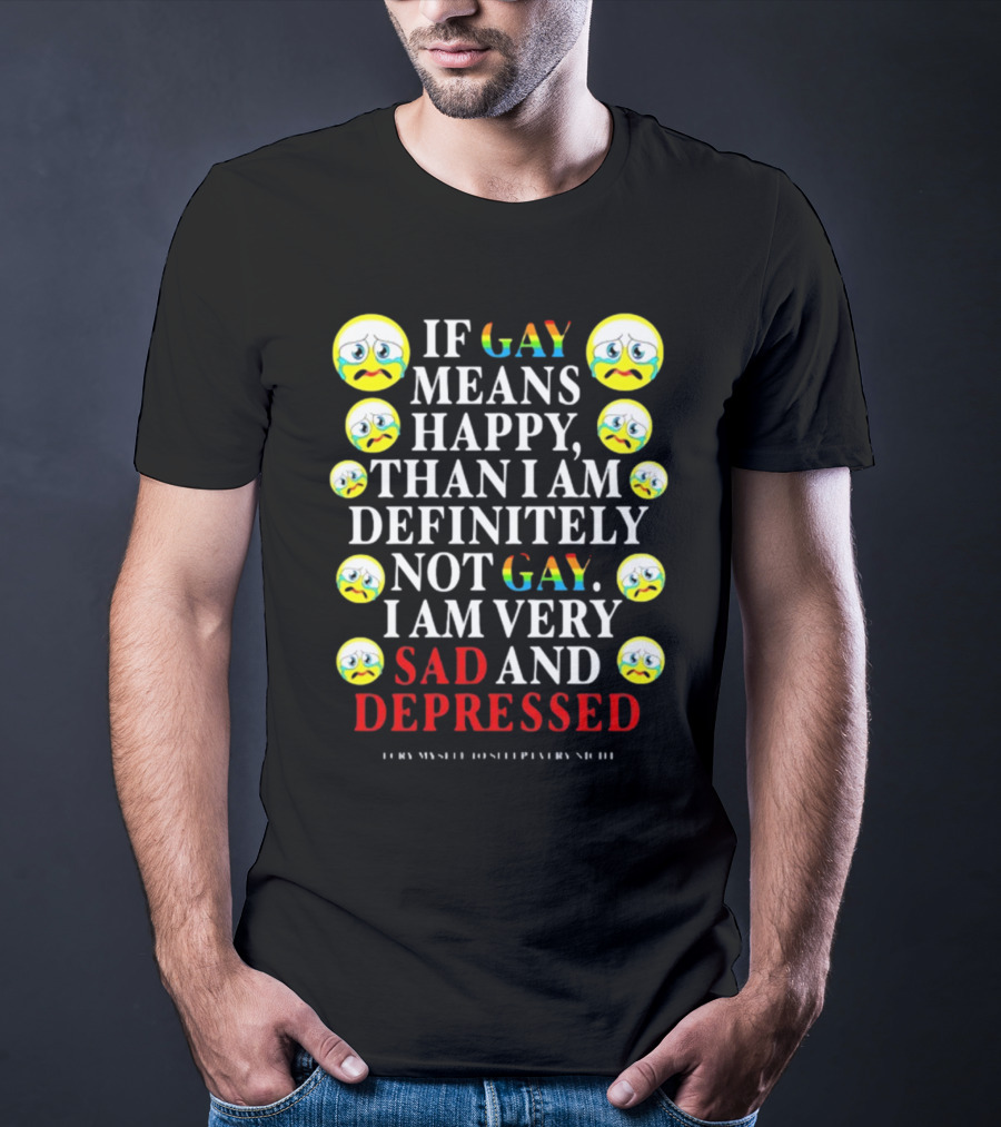 Teenhearts If Gay Means Happy Than I Am Definitely Not Gay I Am Very Sad And Depressed Emoji Faces T-Shirt