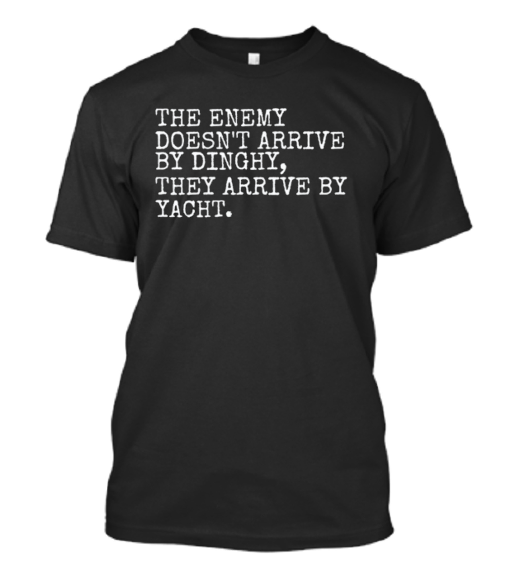 The Enemy Doesn't Arrive By Dinghy, They Arrive By Yacht T-Shirt