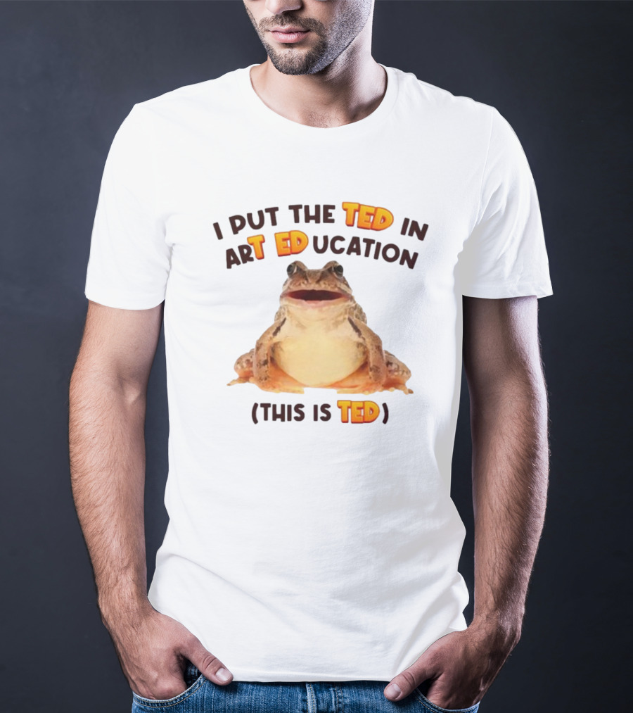 I Put The Ted In Art Education This Is Ted Frog T-Shirt
