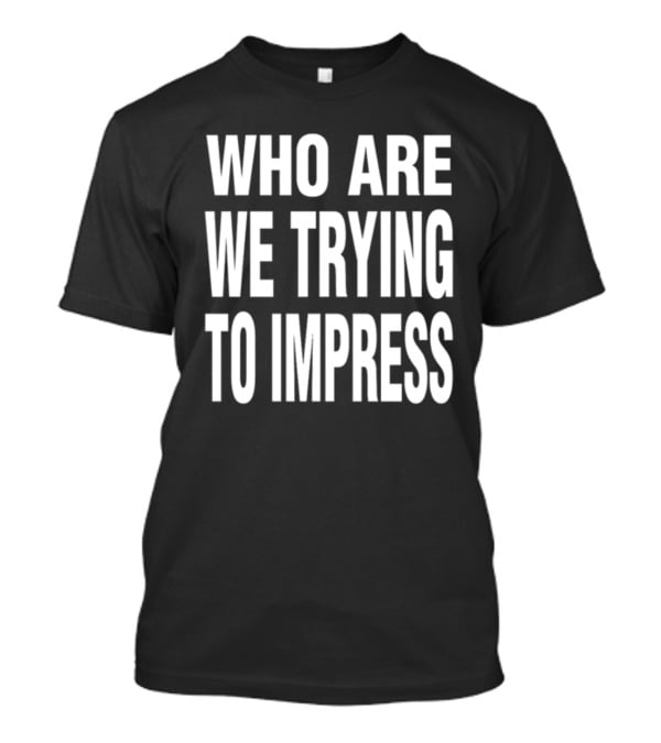 Who Are We Trying To Impress Text T-Shirt