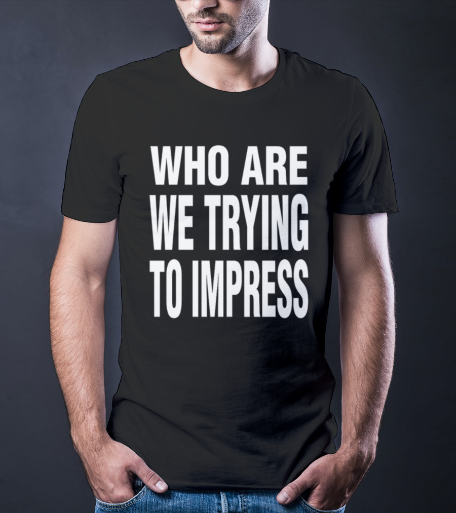 Who Are We Trying To Impress Text T-Shirt