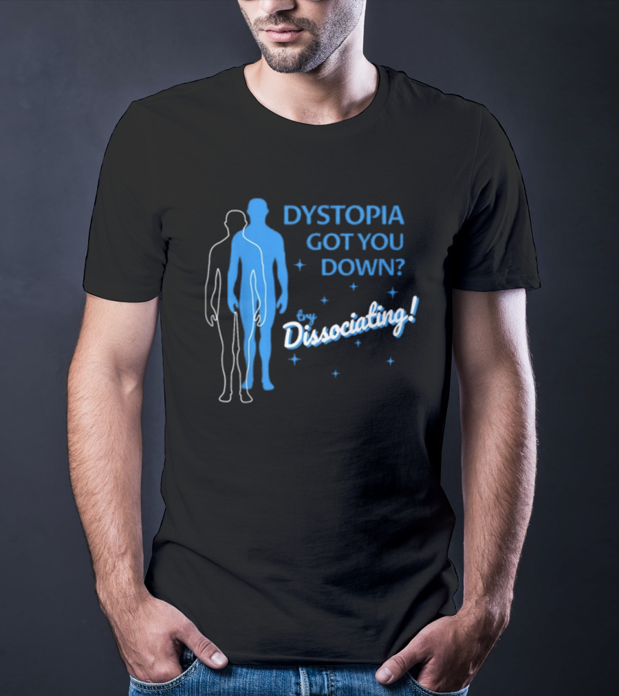 Dystopia Got You Down Try Dissociating T-Shirt