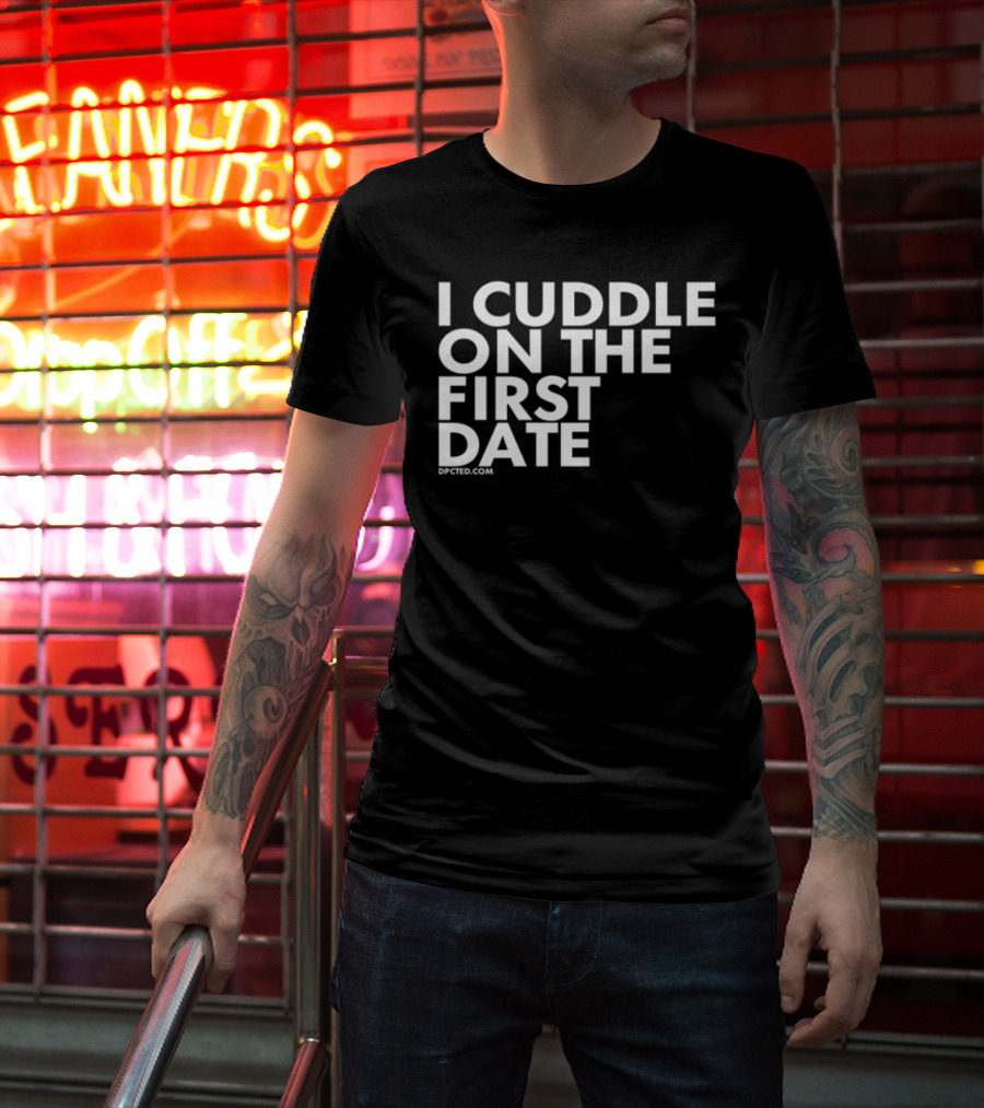 I Cuddle On The First Date Dpcted.com T-Shirt
