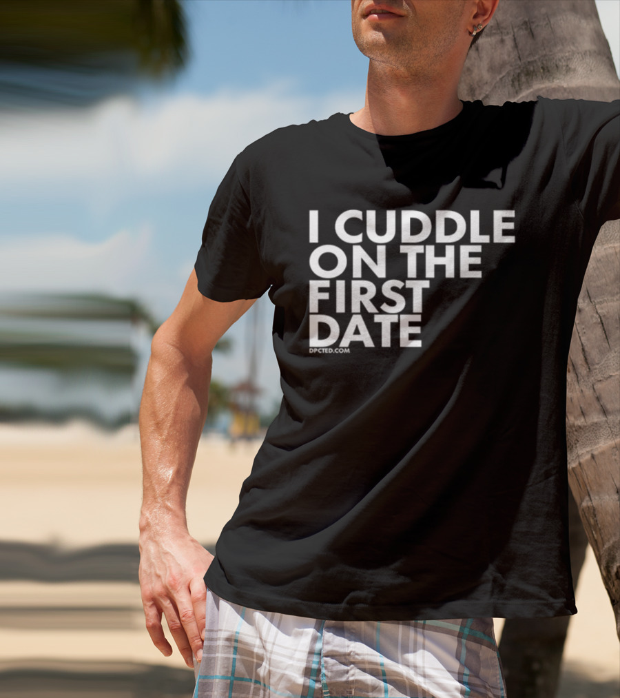 I Cuddle On The First Date Dpcted.com T-Shirt
