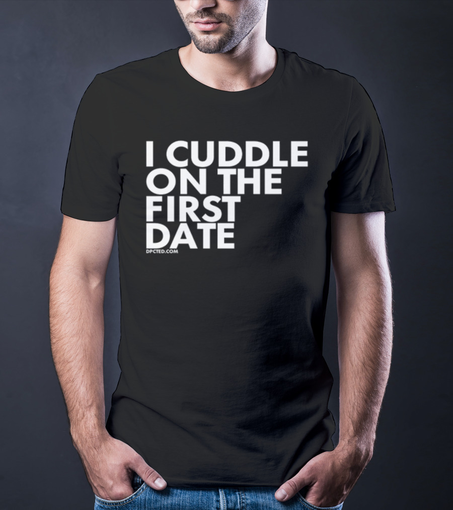 I Cuddle On The First Date Dpcted.com T-Shirt