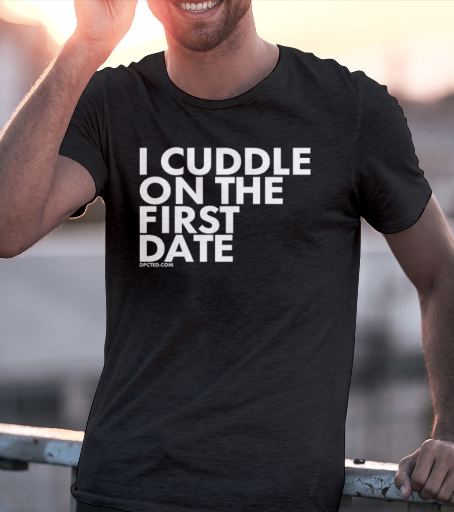 I Cuddle On The First Date Dpcted.com T-Shirt