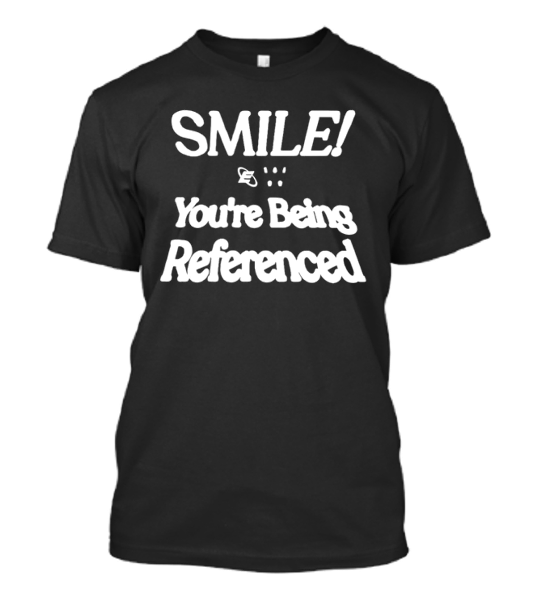 SMILE You're Being Referenced T-Shirt