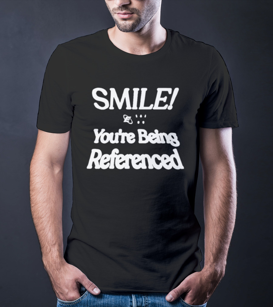 SMILE You're Being Referenced T-Shirt