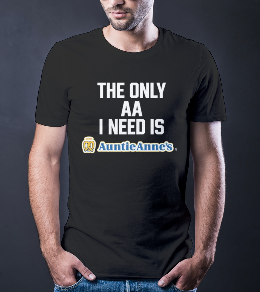 The Only AA I Need Is Auntie Anne's Pretzels T-Shirt
