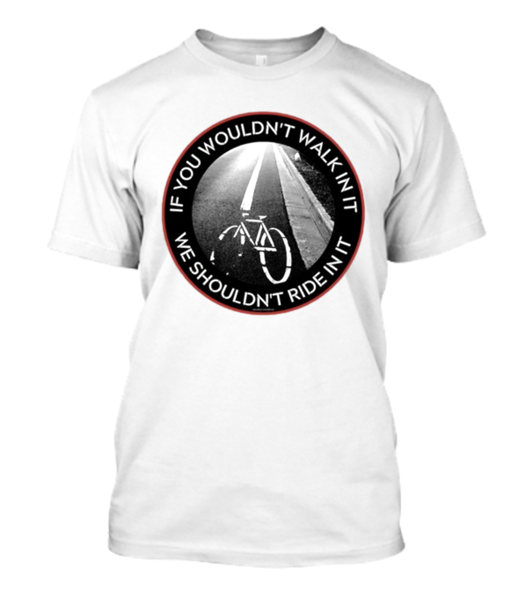 If You Wouldn't Walk In It We Shouldn't Ride In It Bicycle Road Safety Awareness T-Shirt