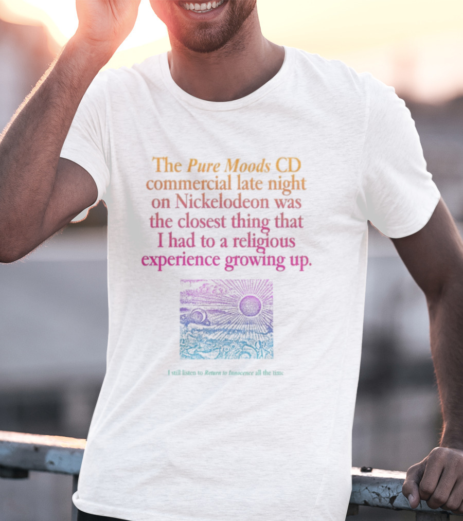 The Pure Moods CD Commercial Late Night On Nickelodeon Was The Closest Thing To A Religious Experience Growing Up I Still Listen To Return To Innocence All The Time T-Shirt
