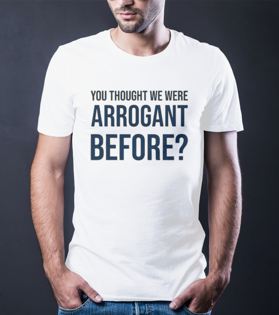 Undergroundshirts You Thought We Were Arrogant Before T-Shirt