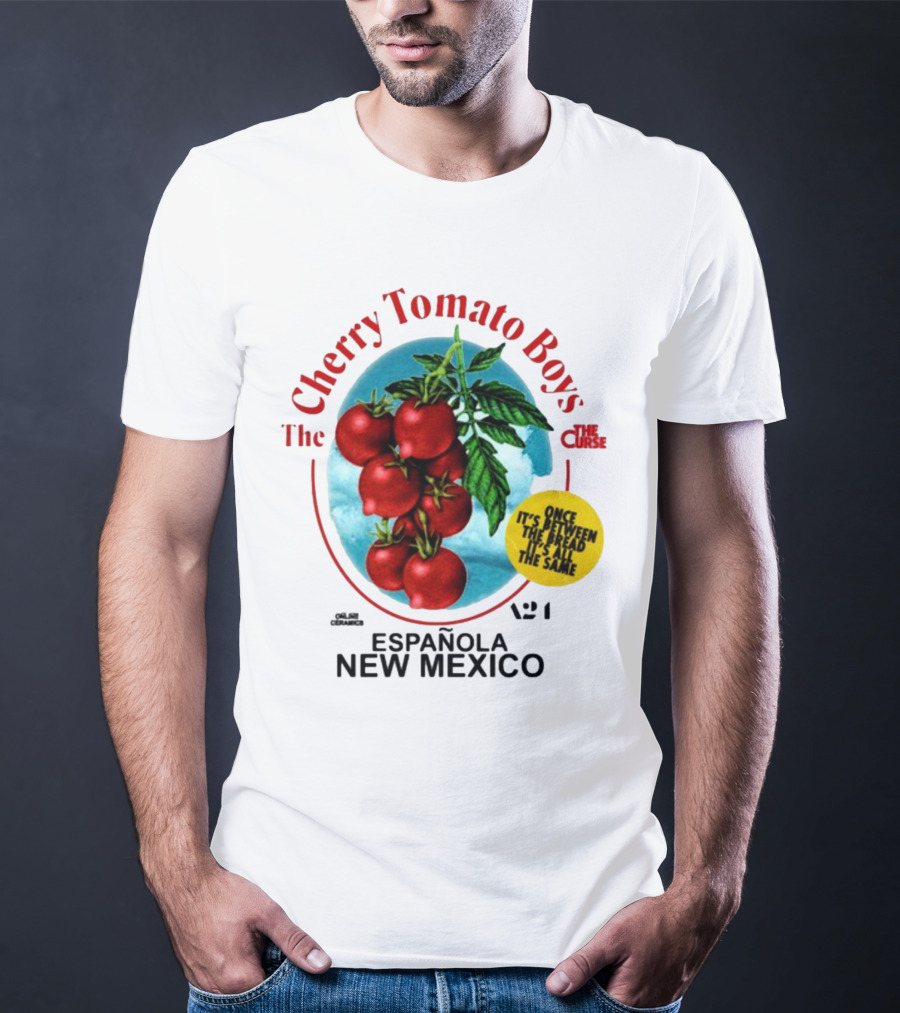 Cherry Tomato Boys Curse Espanola New Mexico Once It's Between The Bread It's All The Same T-Shirt