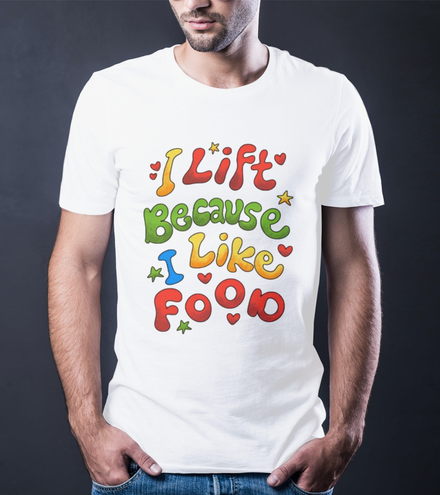 I Lift Because I Like Food With Colorful Heart And Star Accents T-Shirt