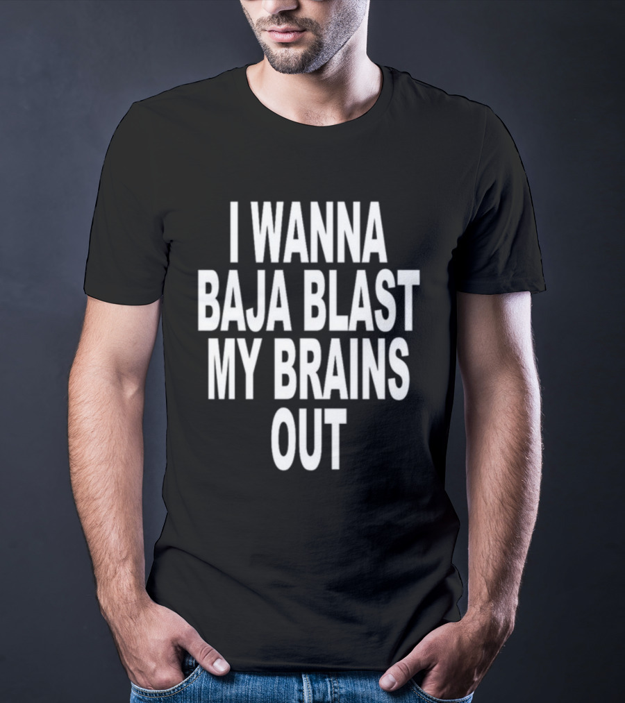 Shoprevive I Wanna Baja Blast My Brains Out T-Shirt
