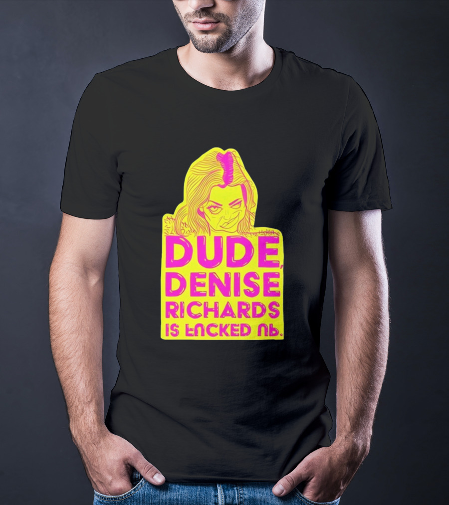 Dude Denise Richards Is Encked Ль Retro Pop T-Shirt