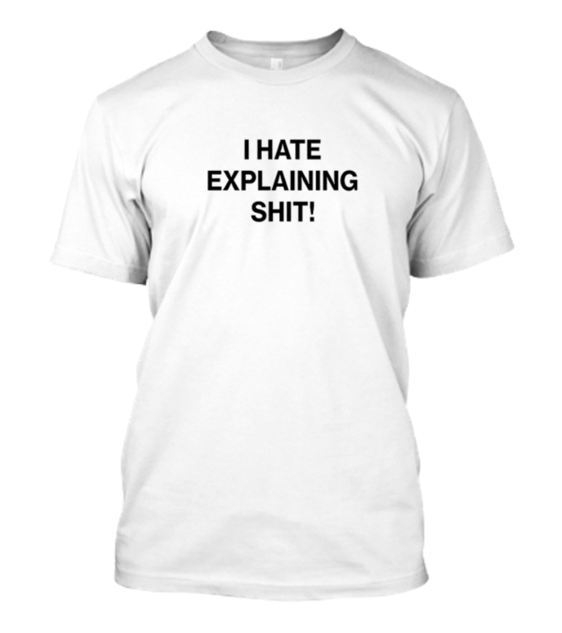 I Hate Explaining Shit T-Shirt