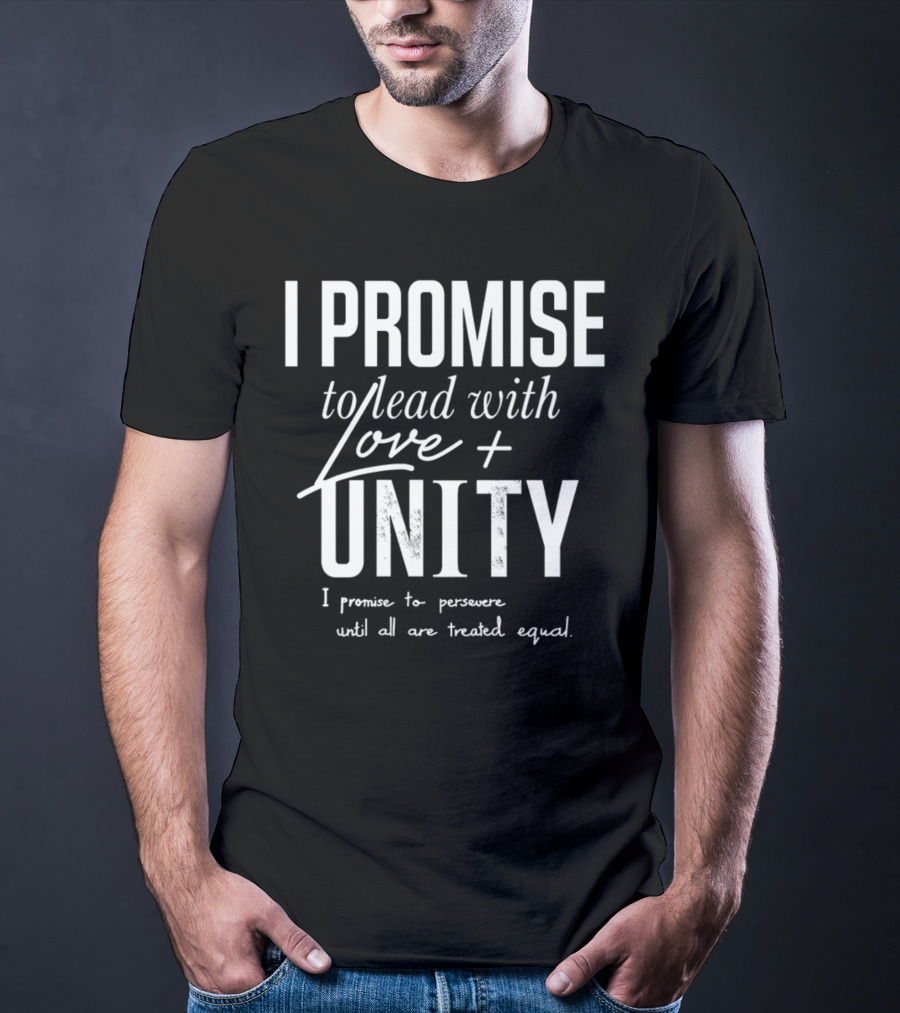 I Promise To Lead With Love Unity Persevere Until All Are Treated Equal T-Shirt