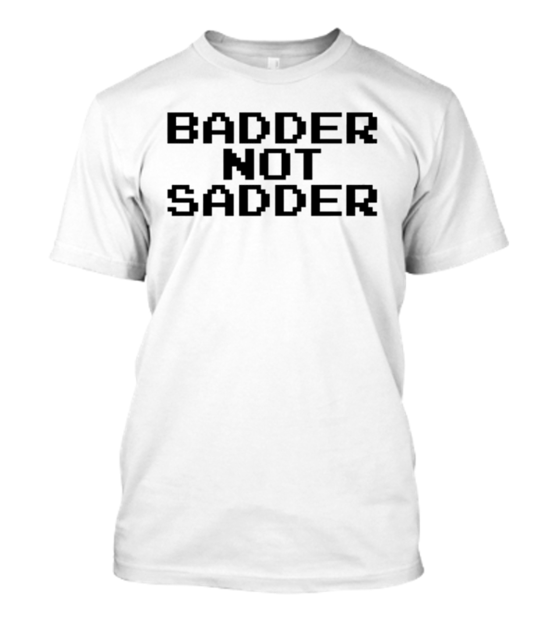 Badder Not Sadder Retro Pixel Text T-Shirt