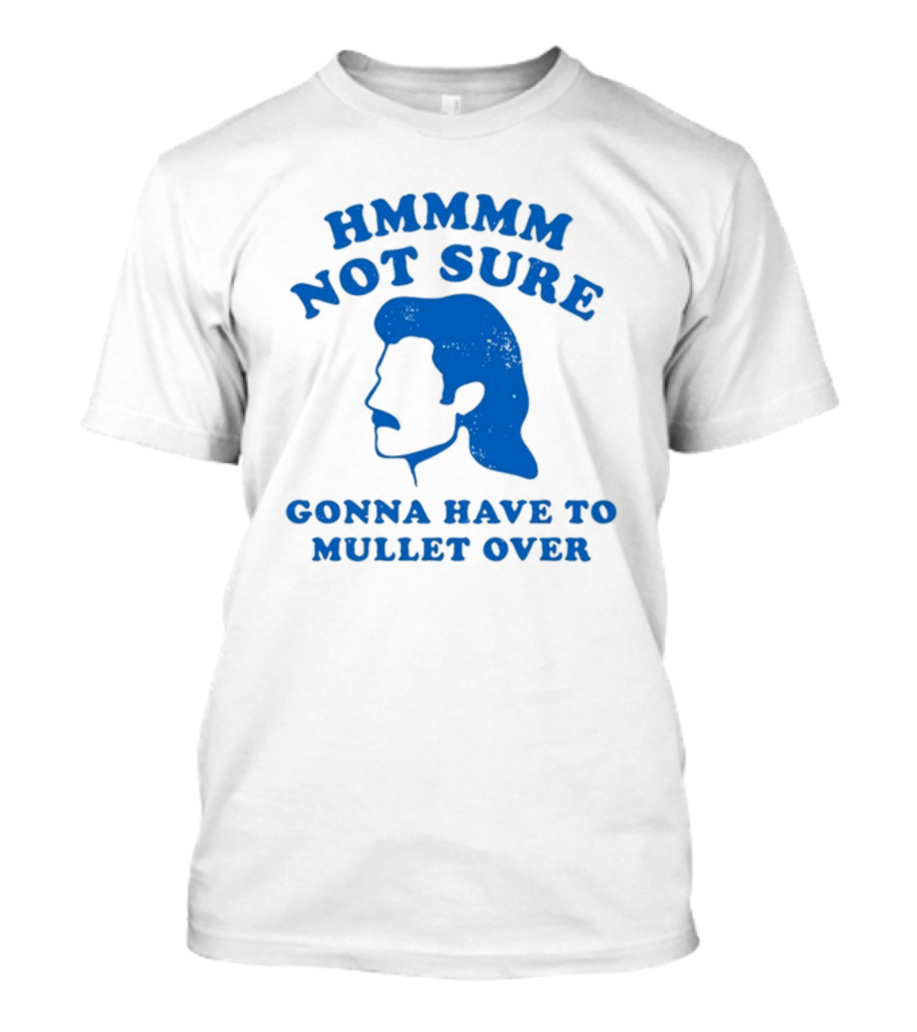 HMMMM Not Sure Gonna Have To Mullet Over T-Shirt
