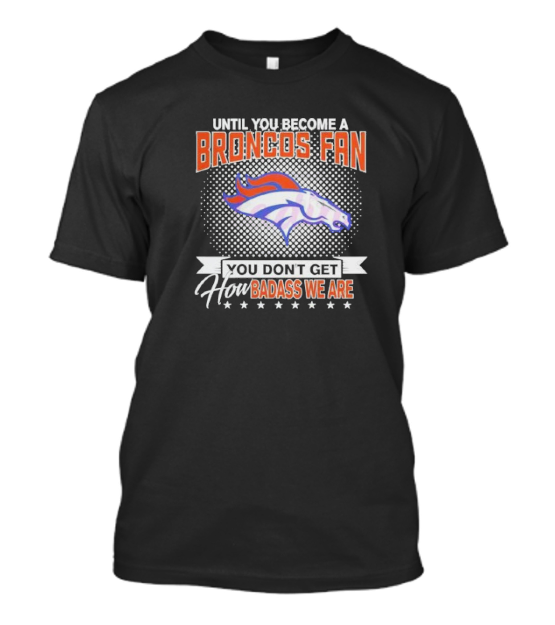 Denver Broncos Fan Until You Become A Badass How We Are T-Shirt