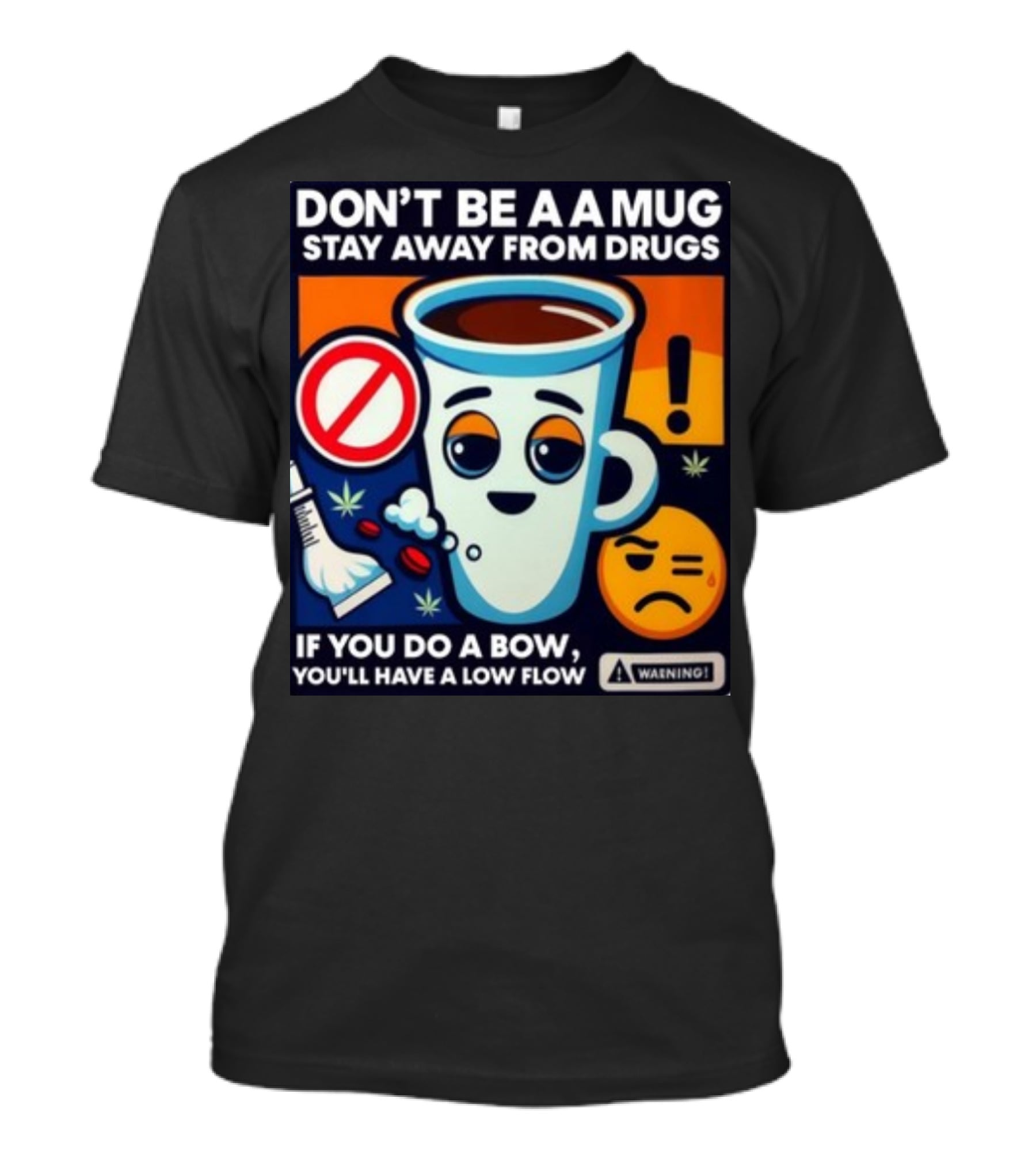 DON'T BE A A MUG STAY AWAY FROM DRUGS IF YOU DO A BOW YOU'LL HAVE A LOW FLOW T-Shirt