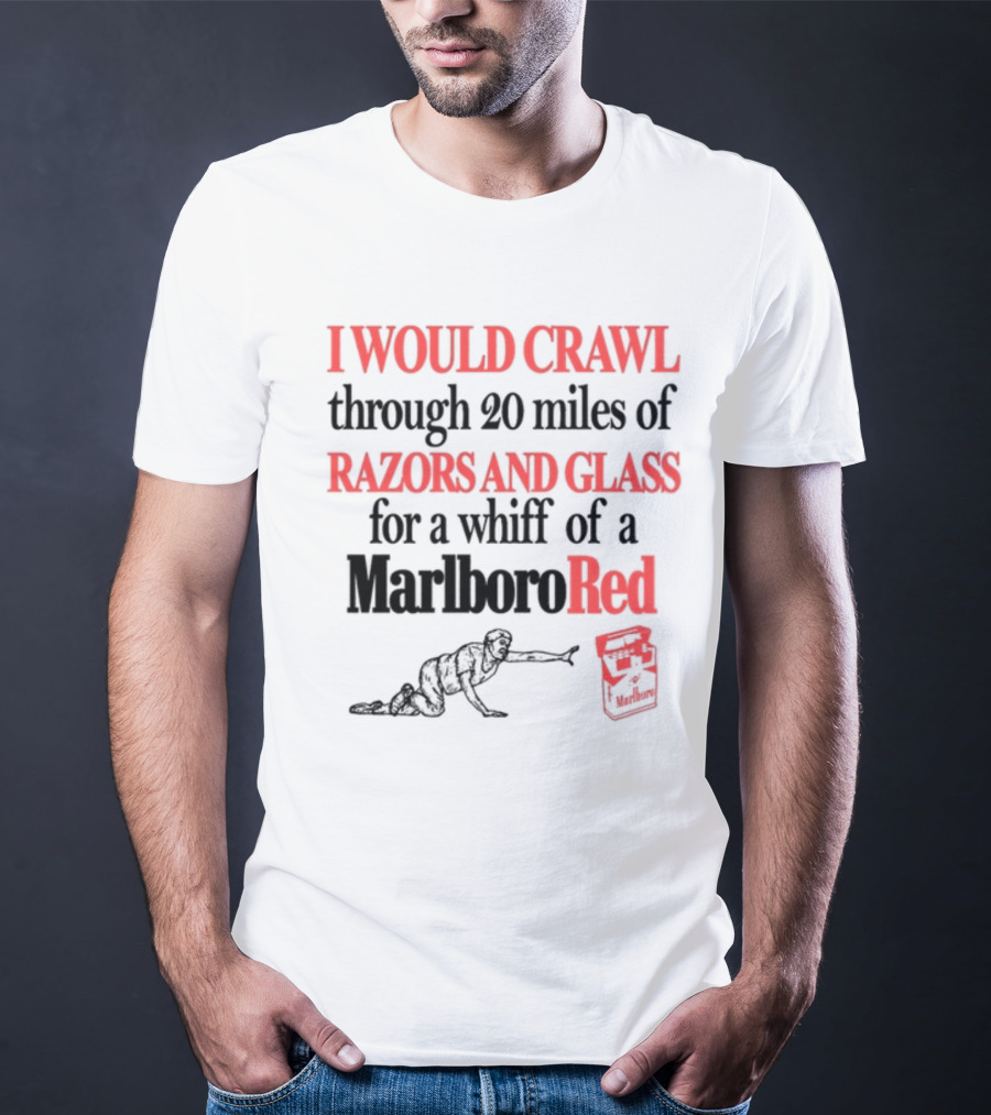 I Would Crawl Through 20 Miles Of Razors And Glass For A Whiff Of A Marlboro Red T-Shirt
