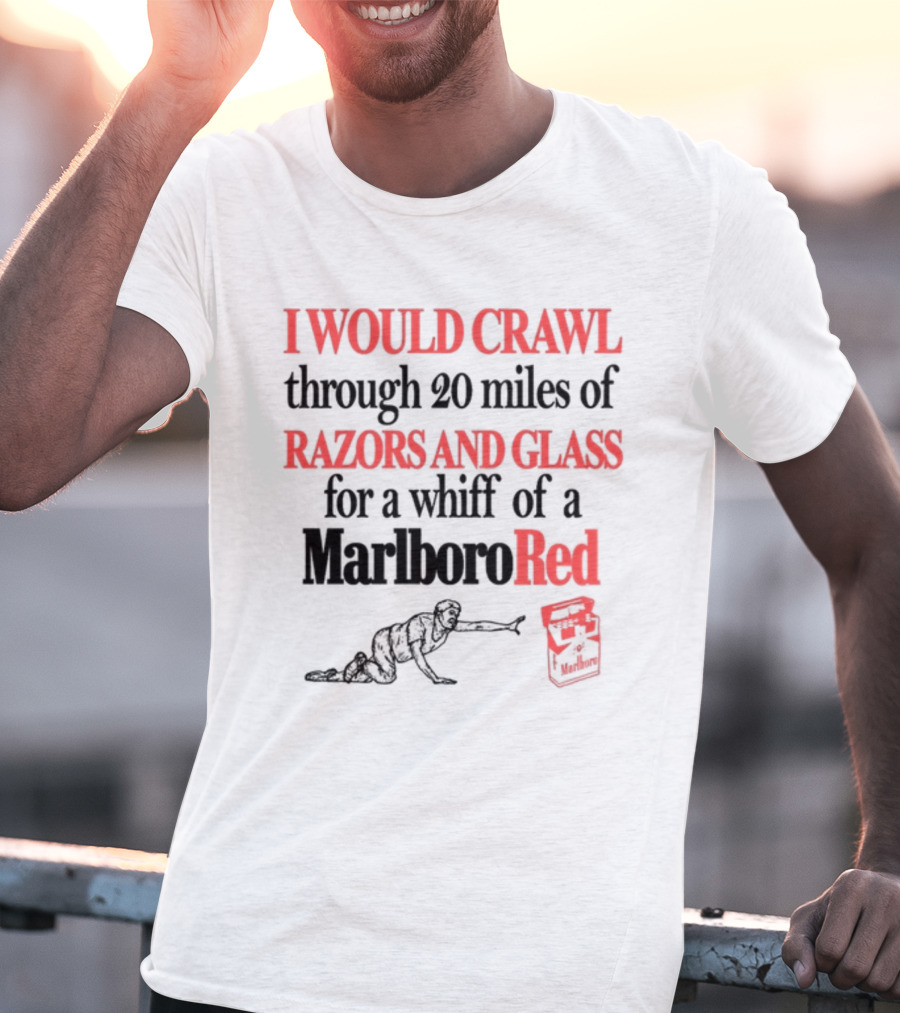 I Would Crawl Through 20 Miles Of Razors And Glass For A Whiff Of A Marlboro Red T-Shirt