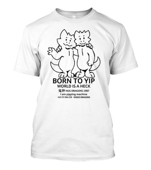 Born To Yip World Is A Heck Hug Dragons 1987 I Am Yipping Machine Kissed Dragons T-Shirt