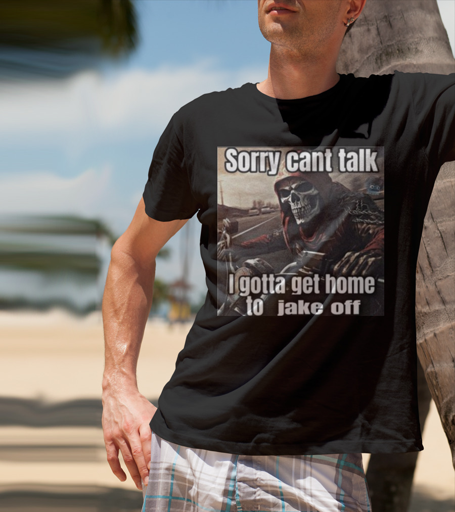 Sorry Cant Talk I Gotta Get Home To Jake Off Motorcycle Skull Rider T-Shirt